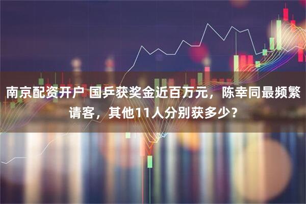 南京配资开户 国乒获奖金近百万元，陈幸同最频繁请客，其他11人分别获多少？