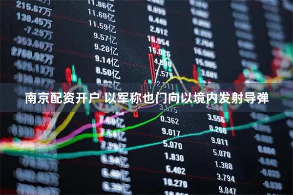 南京配资开户 以军称也门向以境内发射导弹