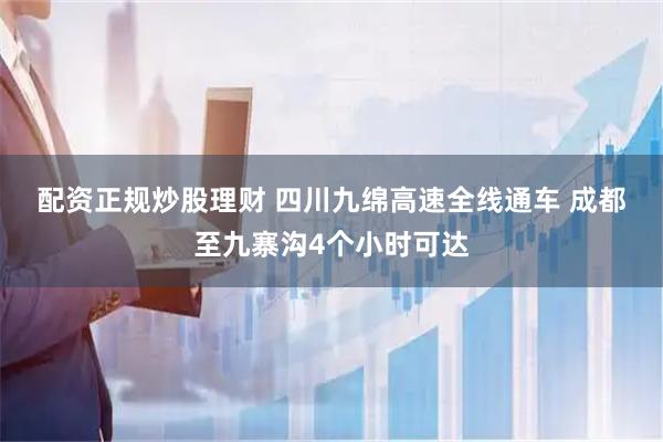 配资正规炒股理财 四川九绵高速全线通车&#32;成都至九寨沟4个小时可达