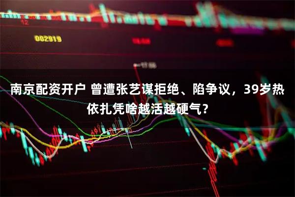 南京配资开户 曾遭张艺谋拒绝、陷争议，39岁热依扎凭啥越活越硬气？