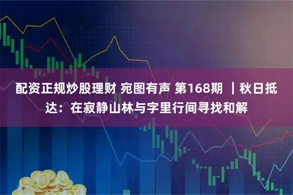 配资正规炒股理财 宛图有声 第168期 ｜秋日抵达：在寂静山林与字里行间寻找和解